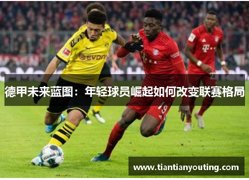 德甲未来蓝图：年轻球员崛起如何改变联赛格局